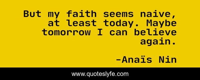 But my faith seems naive, at least today. Maybe tomorrow I can believe again.