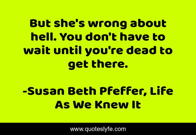 But she's wrong about hell. You don't have to wait until you're dead to get there.