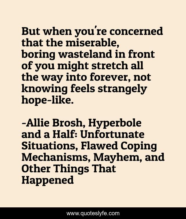 But when you're concerned that the miserable, boring wasteland in front of you might stretch all the way into forever, not knowing feels strangely hope-like.