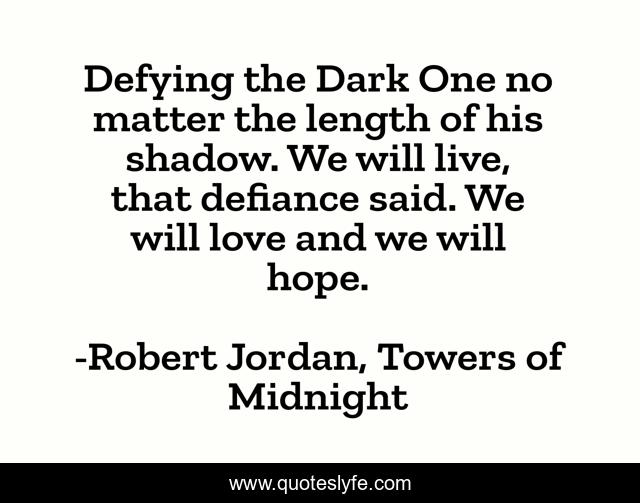 Defying the Dark One no matter the length of his shadow. We will live, that defiance said. We will love and we will hope.