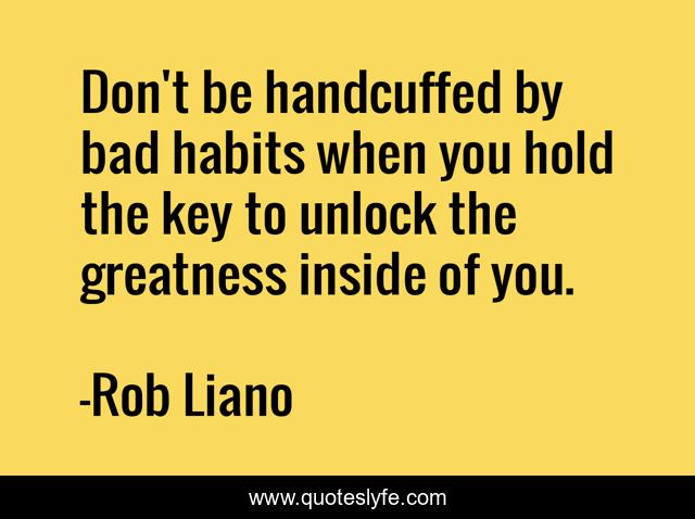 Don't be handcuffed by bad habits when you hold the key to unlock the greatness inside of you.