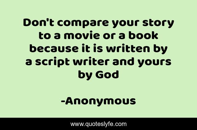 Don't compare your story to a movie or a book because it is written by a script writer and yours by God