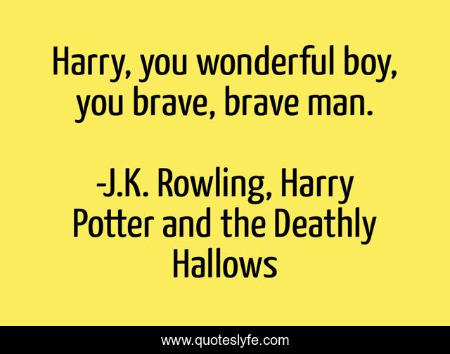 Harry, you wonderful boy, you brave, brave man.
