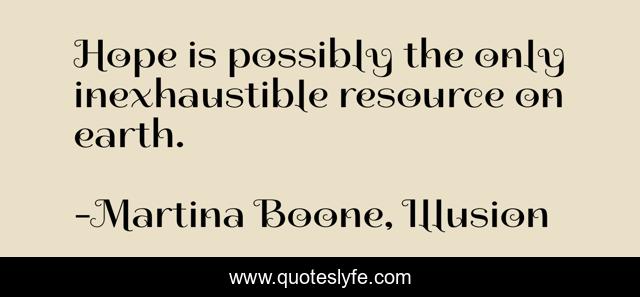Hope is possibly the only inexhaustible resource on earth.