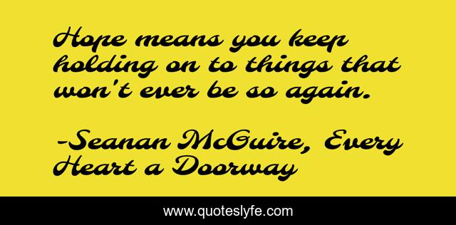 Hope means you keep holding on to things that won't ever be so again.
