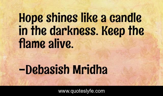 Hope shines like a candle in the darkness. Keep the flame alive.