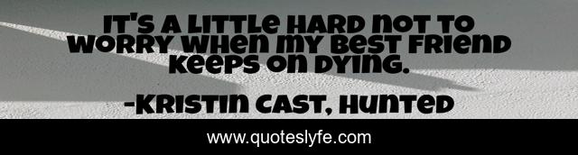 It's a little hard not to worry when my best friend keeps on dying.