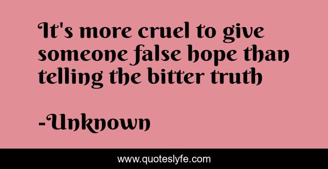 It's more cruel to give someone false hope than telling the bitter truth