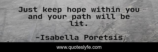 Just keep hope within you and your path will be lit.