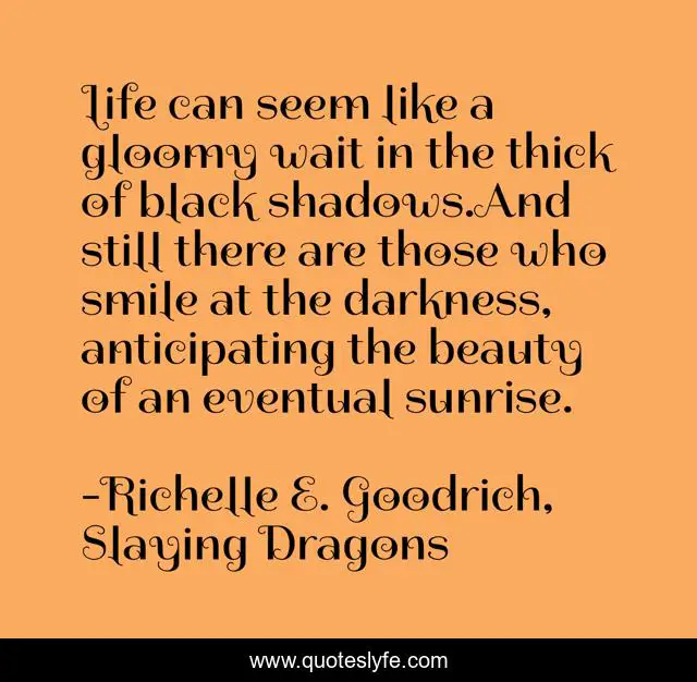 Life can seem like a gloomy wait in the thick of black shadows.And still there are those who smile at the darkness, anticipating the beauty of an eventual sunrise.
