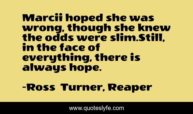 Marcii hoped she was wrong, though she knew the odds were slim.Still, in the face of everything, there is always hope.
