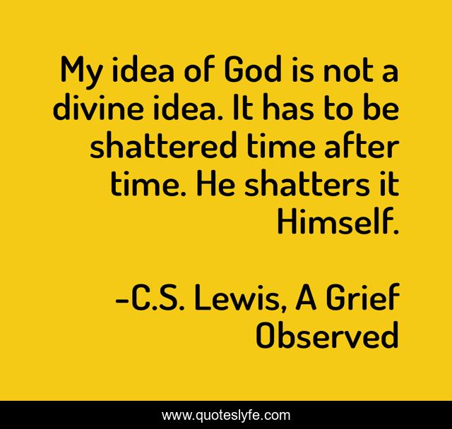 My idea of God is not a divine idea. It has to be shattered time after time. He shatters it Himself.