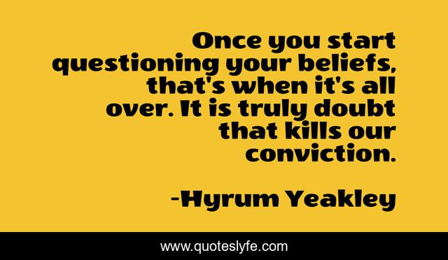 Once you start questioning your beliefs, that's when it's all over. It is truly doubt that kills our conviction.