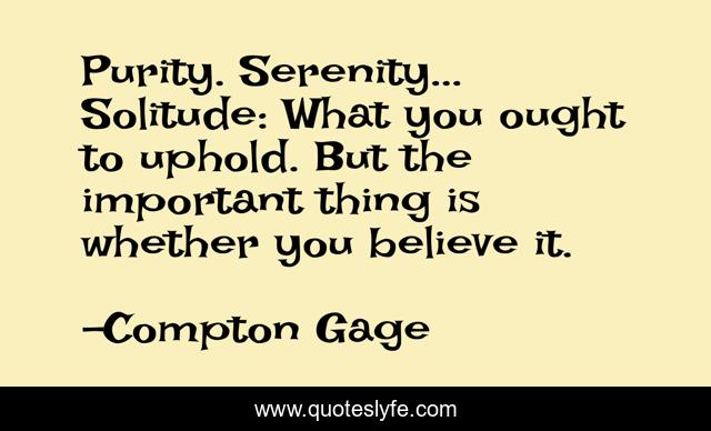Purity. Serenity... Solitude: What you ought to uphold. But the important thing is whether you believe it.