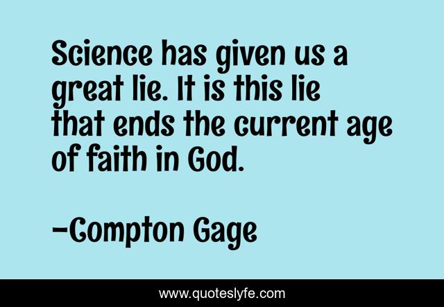 Science has given us a great lie. It is this lie that ends the current age of faith in God.