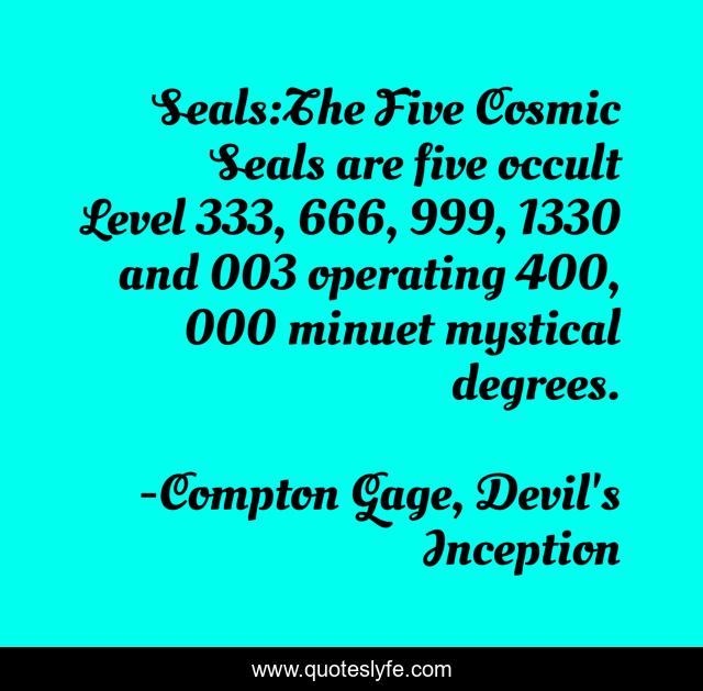 Seals:The Five Cosmic Seals are five occult Level 333, 666, 999, 1330 and 003 operating 400, 000 minuet mystical degrees.