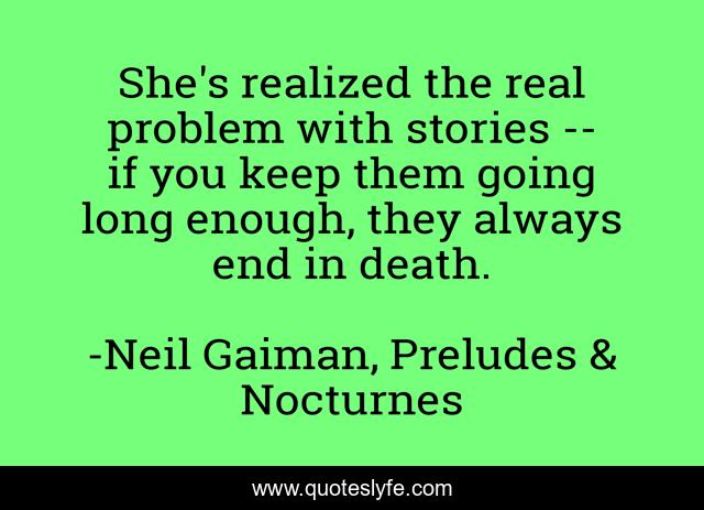 She's realized the real problem with stories -- if you keep them going long enough, they always end in death.