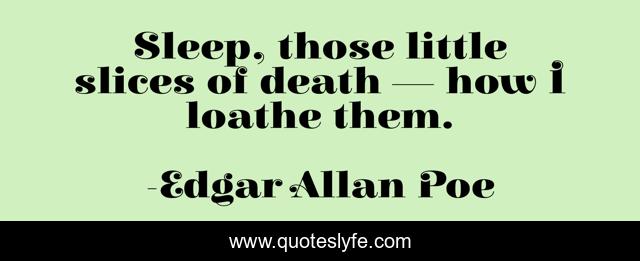 Sleep, those little slices of death — how I loathe them.