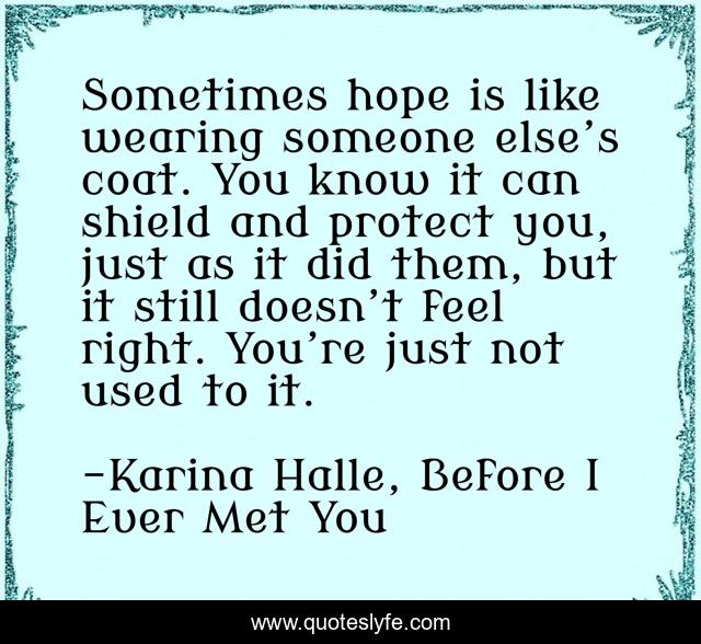 Sometimes hope is like wearing someone else’s coat. You know it can shield and protect you, just as it did them, but it still doesn’t feel right. You’re just not used to it.