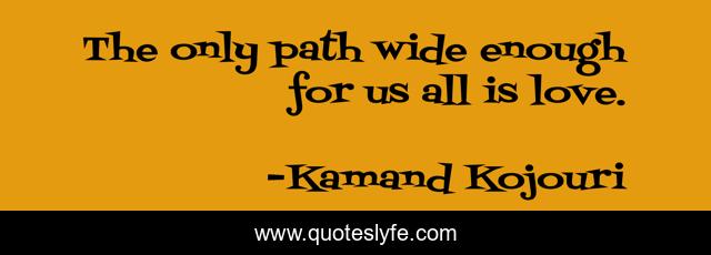 The only path wide enough for us all is love.