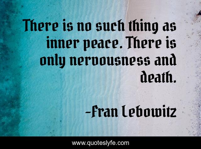 There is no such thing as inner peace. There is only nervousness and death.