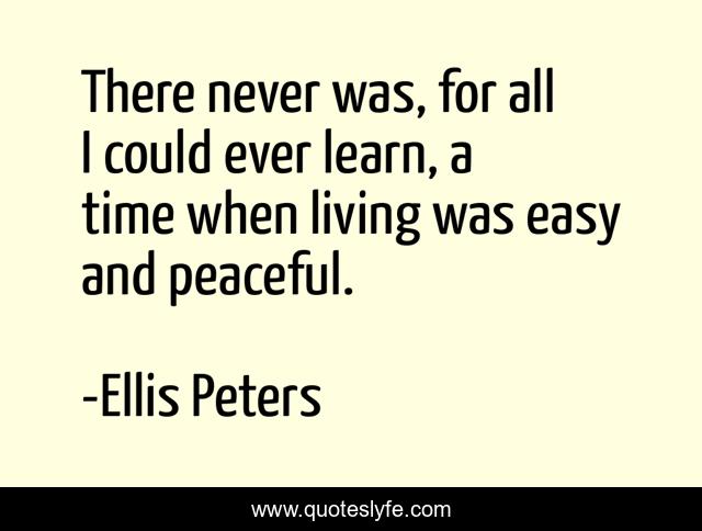 There never was, for all I could ever learn, a time when living was easy and peaceful.