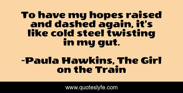 To have my hopes raised and dashed again, it's like cold steel twisting in my gut.