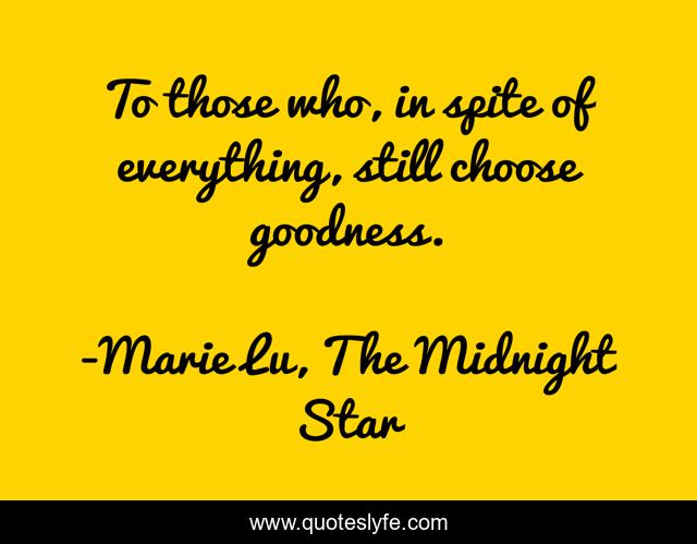 To those who, in spite of everything, still choose goodness.