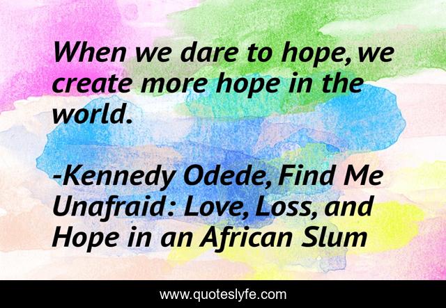 When we dare to hope, we create more hope in the world.