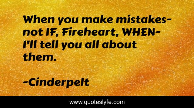 When you make mistakes-not IF, Fireheart, WHEN- I'll tell you all about them.