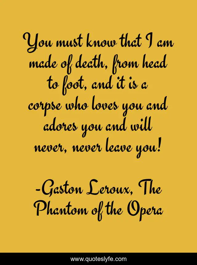 You must know that I am made of death, from head to foot, and it is a corpse who loves you and adores you and will never, never leave you!