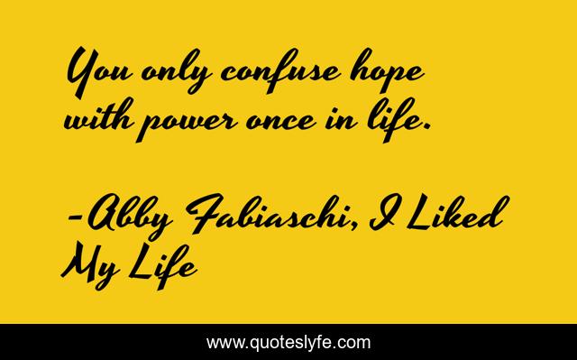 You only confuse hope with power once in life.