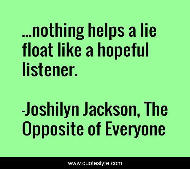 ...nothing helps a lie float like a hopeful listener.