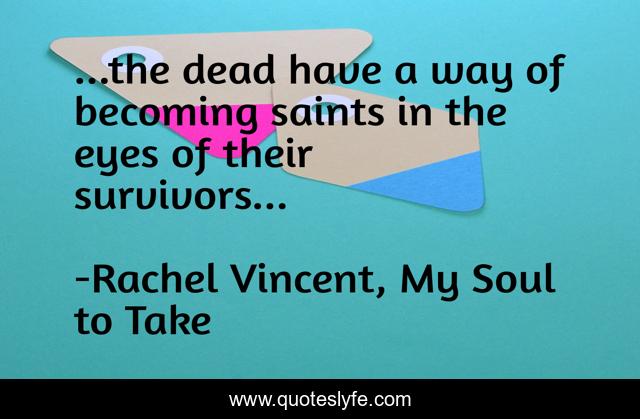 ...the dead have a way of becoming saints in the eyes of their survivors...