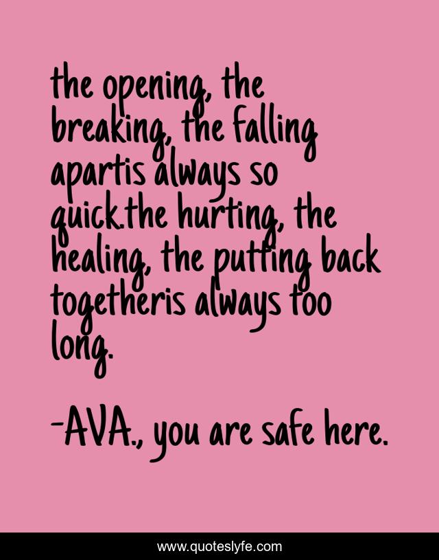 the opening, the breaking, the falling apartis always so quick.the hurting, the healing, the putting back togetheris always too long.