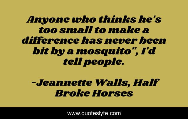 Anyone who thinks he's too small to make a difference has never been bit by a mosquito
