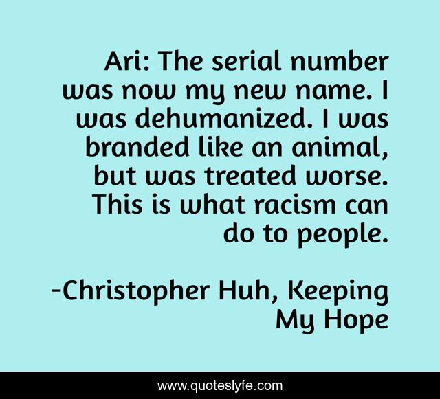 Ari: The serial number was now my new name. I was dehumanized. I was branded like an animal, but was treated worse. This is what racism can do to people.