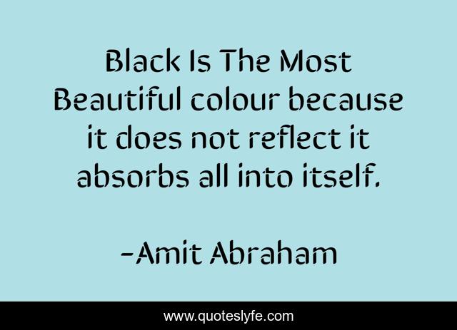 Black Is The Most Beautiful colour because it does not reflect it absorbs all into itself.