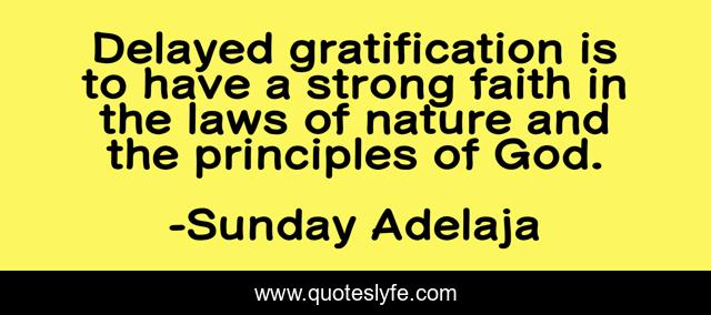 Delayed gratification is to have a strong faith in the laws of nature and the principles of God.