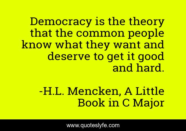 Democracy is the theory that the common people know what they want and deserve to get it good and hard.
