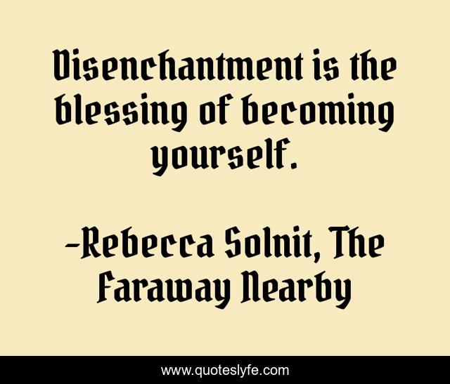 Disenchantment is the blessing of becoming yourself.