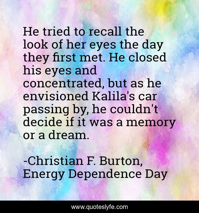 He tried to recall the look of her eyes the day they first met. He closed his eyes and concentrated, but as he envisioned Kalila's car passing by, he couldn't decide if it was a memory or a dream.