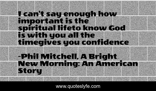 I can't say enough how important is the spiritual lifeto know God is with you all the timegives you confidence