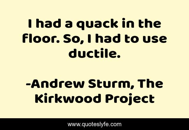 I had a quack in the floor. So, I had to use ductile.