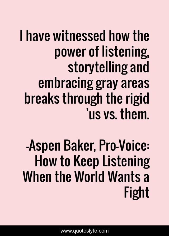 I have witnessed how the power of listening, storytelling and embracing gray areas breaks through the rigid 'us vs. them.