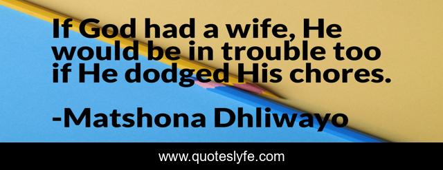 If God had a wife, He would be in trouble too if He dodged His chores.