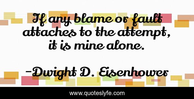 If any blame or fault attaches to the attempt, it is mine alone.