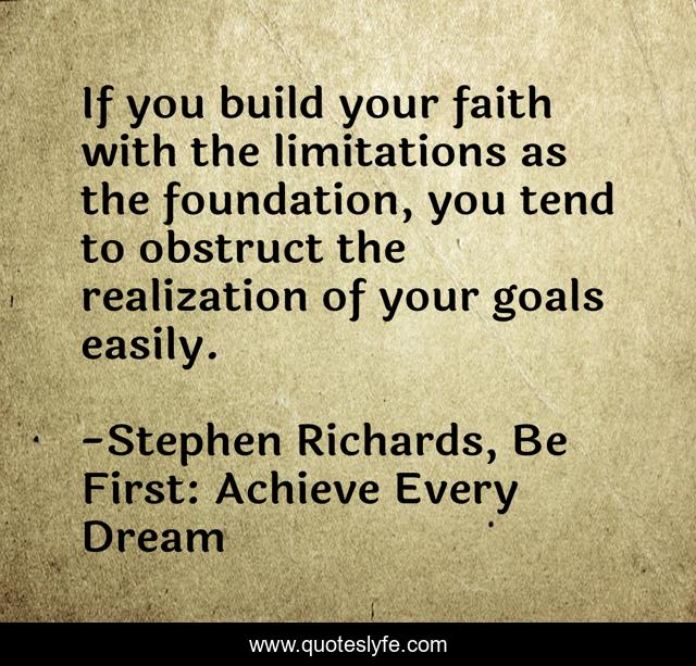 If you build your faith with the limitations as the foundation, you tend to obstruct the realization of your goals easily.