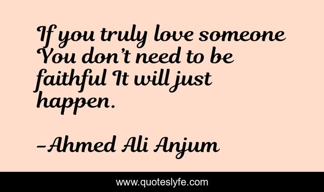 If you truly love someone You don’t need to be faithful It will just happen.