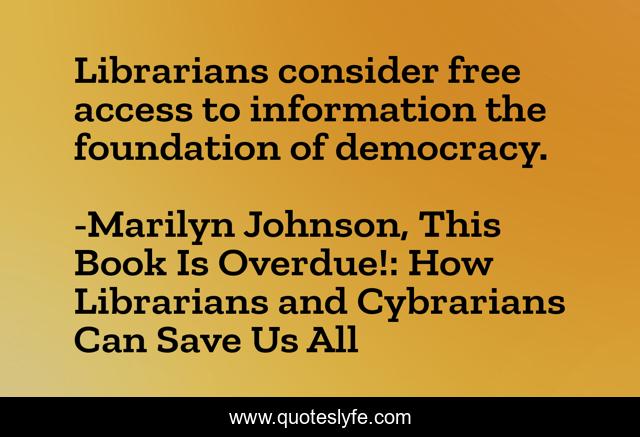 Librarians consider free access to information the foundation of democracy.